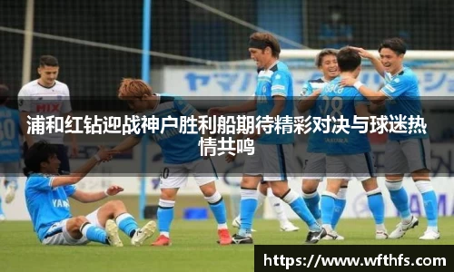 浦和红钻迎战神户胜利船期待精彩对决与球迷热情共鸣