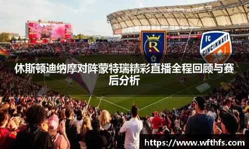 休斯顿迪纳摩对阵蒙特瑞精彩直播全程回顾与赛后分析