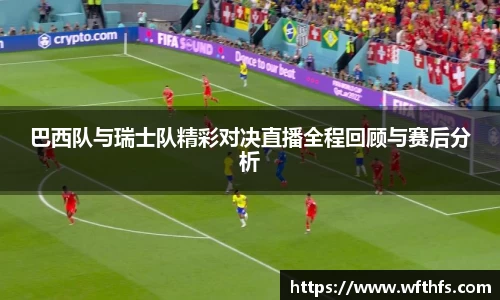 巴西队与瑞士队精彩对决直播全程回顾与赛后分析