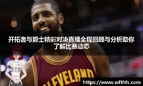 开拓者与爵士精彩对决直播全程回顾与分析助你了解比赛动态