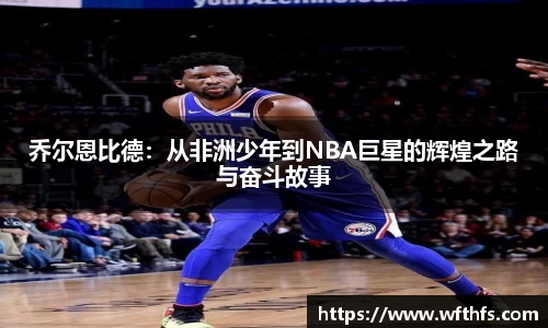 乔尔恩比德：从非洲少年到NBA巨星的辉煌之路与奋斗故事