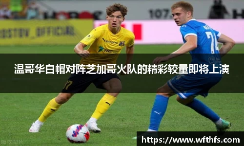 温哥华白帽对阵芝加哥火队的精彩较量即将上演