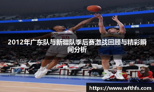 2012年广东队与新疆队季后赛激战回顾与精彩瞬间分析