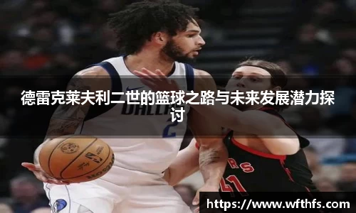 德雷克莱夫利二世的篮球之路与未来发展潜力探讨