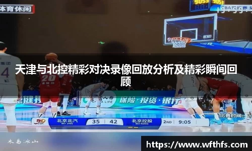 天津与北控精彩对决录像回放分析及精彩瞬间回顾