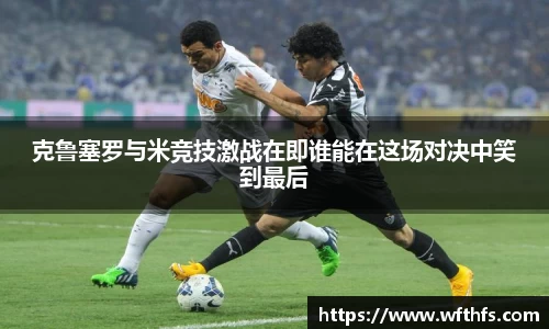 克鲁塞罗与米竞技激战在即谁能在这场对决中笑到最后