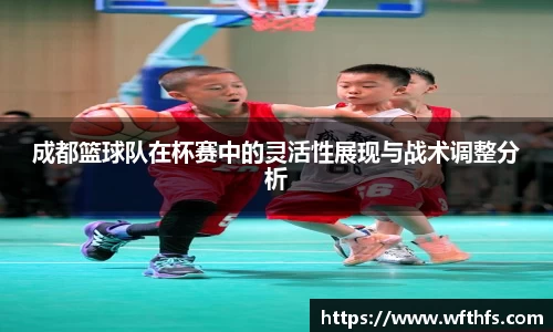 成都篮球队在杯赛中的灵活性展现与战术调整分析