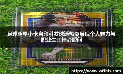 足球明星小卡自印引发球迷热潮展现个人魅力与职业生涯精彩瞬间