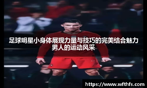 足球明星小身体展现力量与技巧的完美结合魅力男人的运动风采