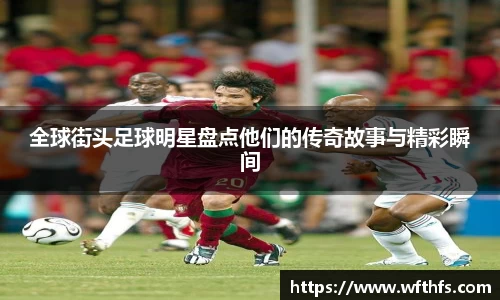 全球街头足球明星盘点他们的传奇故事与精彩瞬间