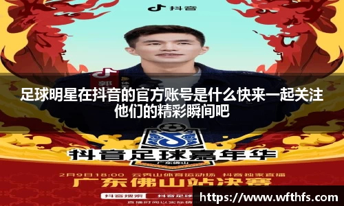 足球明星在抖音的官方账号是什么快来一起关注他们的精彩瞬间吧