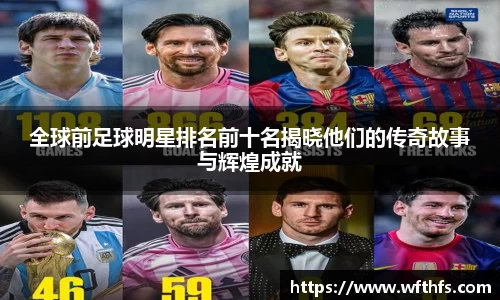全球前足球明星排名前十名揭晓他们的传奇故事与辉煌成就